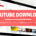 Youtubeダウンロードサイトで便利さNo.1のサイトは？