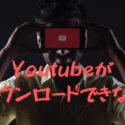 Youtubeがダウンロードできない